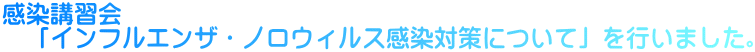 感染講習会 　「インフルエンザ・ノロウィルス感染対策について」を行いました。